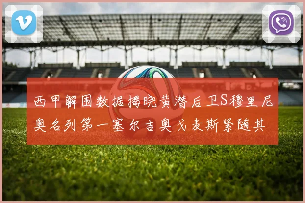 西甲解围数据揭晓黄潜后卫S穆里尼奥名列第一塞尔吉奥戈麦斯紧随其后