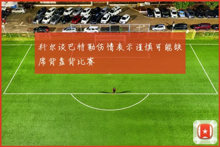 科尔谈巴特勒伤情表示谨慎可能缺席背靠背比赛