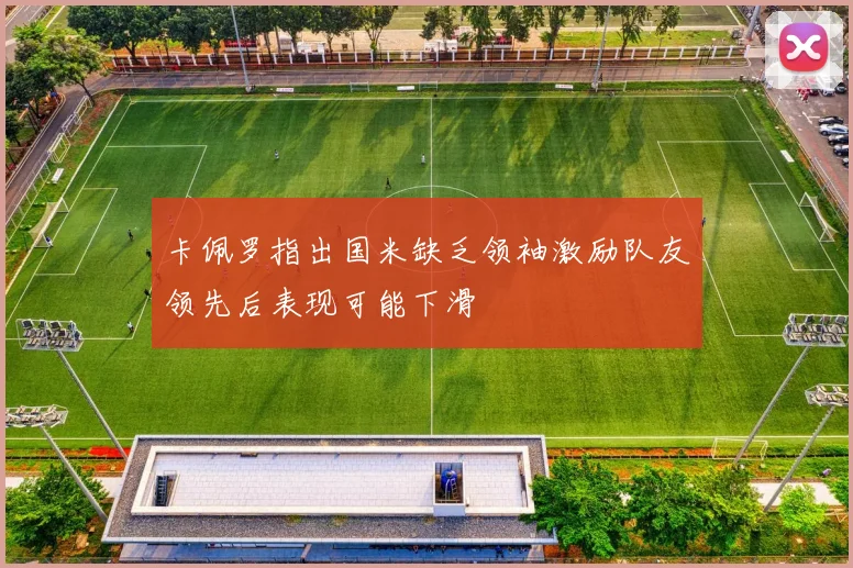 卡佩罗指出国米缺乏领袖激励队友领先后表现可能下滑