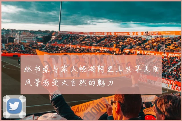 林书豪与家人畅游阿里山共享美丽风景感受大自然的魅力