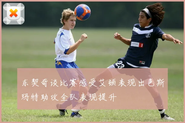 东契奇谈比赛感受艾顿表现出色斯玛特助攻全队表现提升